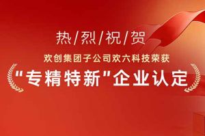 喜报！热烈祝贺德信体育app_德信·体育（DexinSports）官方网站
集团子公司欢六科技荣获“专精特新”企业认定